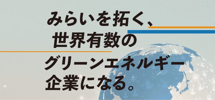 みらいを拓く、世界有数のグリーンエネルギー企業になる。