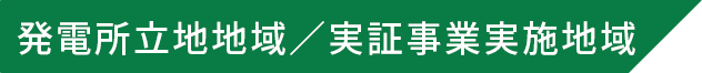 発電所立地地域／実証事業実施地域